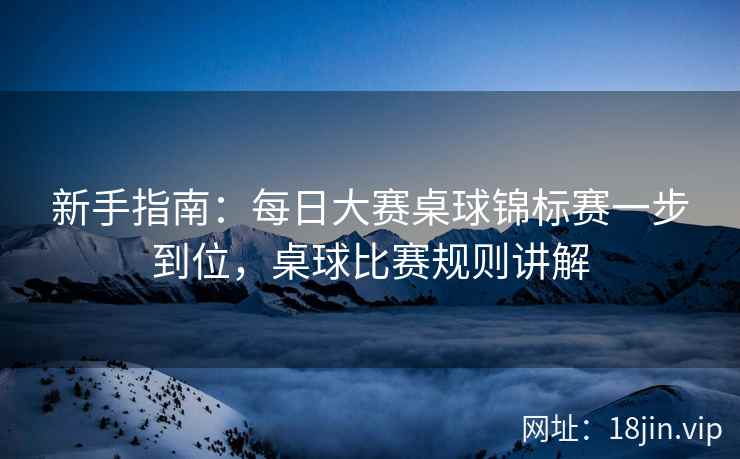 新手指南：每日大赛桌球锦标赛一步到位，桌球比赛规则讲解