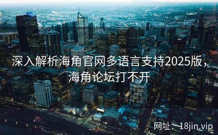 深入解析海角官网多语言支持2025版，海角论坛打不开