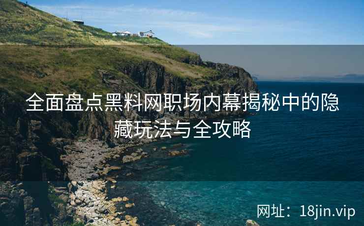 全面盘点黑料网职场内幕揭秘中的隐藏玩法与全攻略