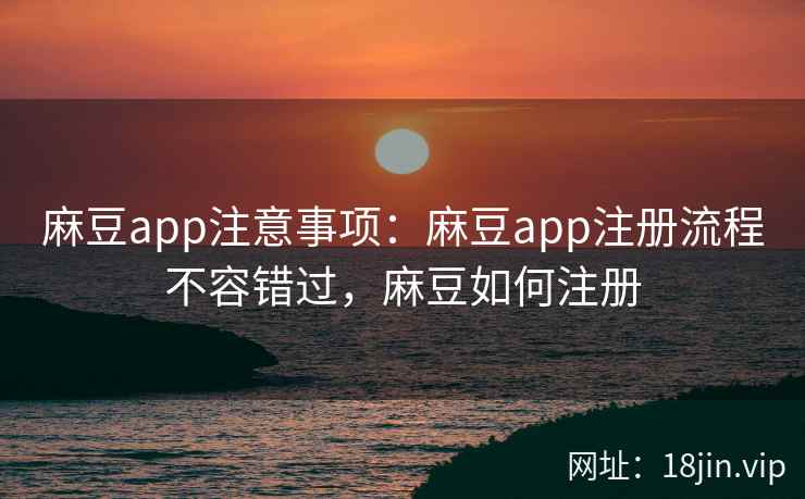 麻豆app注意事项：麻豆app注册流程不容错过，麻豆如何注册