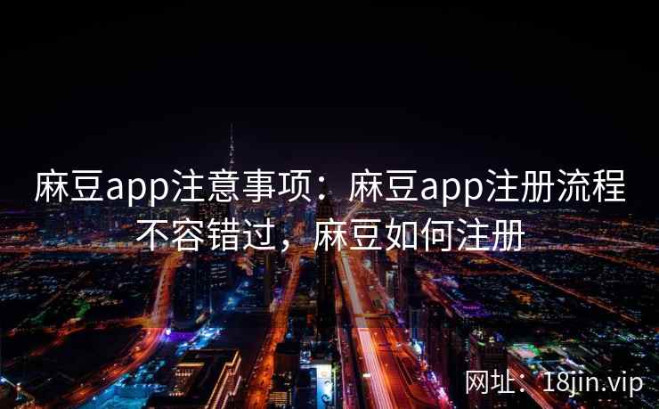 麻豆app注意事项：麻豆app注册流程不容错过，麻豆如何注册