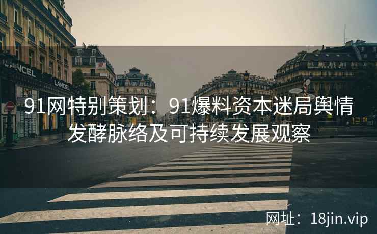 91网特别策划：91爆料资本迷局舆情发酵脉络及可持续发展观察