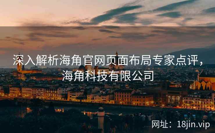 深入解析海角官网页面布局专家点评，海角科技有限公司