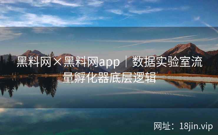 黑料网×黑料网app｜数据实验室流量孵化器底层逻辑