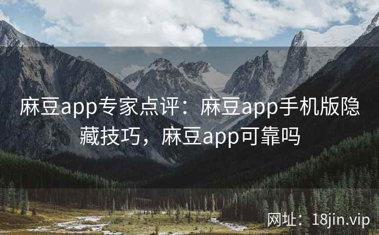 麻豆app专家点评：麻豆app手机版隐藏技巧，麻豆app可靠吗