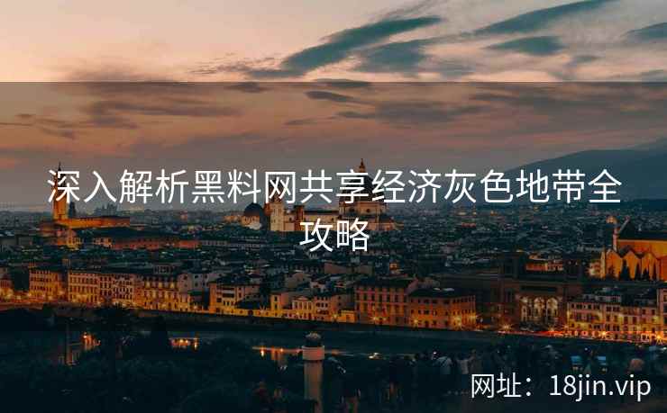 深入解析黑料网共享经济灰色地带全攻略