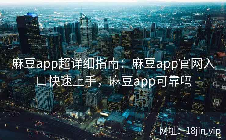 麻豆app超详细指南：麻豆app官网入口快速上手，麻豆app可靠吗