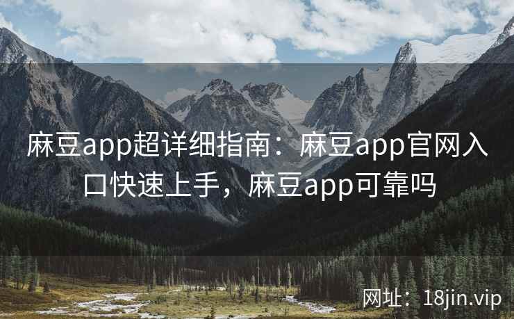 麻豆app超详细指南：麻豆app官网入口快速上手，麻豆app可靠吗