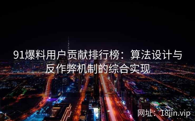 91爆料用户贡献排行榜：算法设计与反作弊机制的综合实现