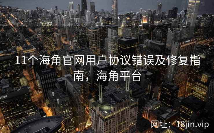 11个海角官网用户协议错误及修复指南，海角平台