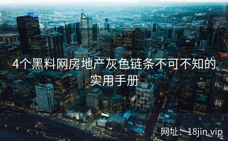 4个黑料网房地产灰色链条不可不知的实用手册