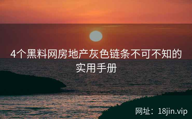 4个黑料网房地产灰色链条不可不知的实用手册