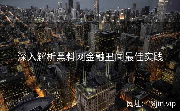 深入解析黑料网金融丑闻最佳实践