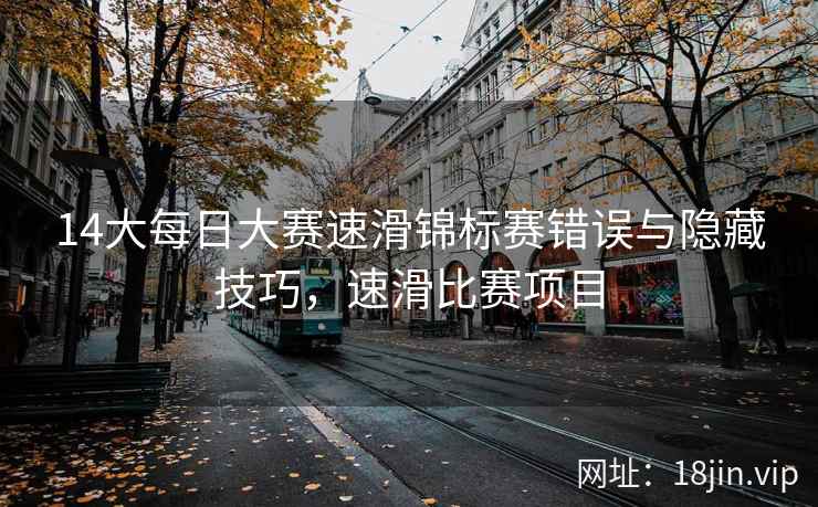 14大每日大赛速滑锦标赛错误与隐藏技巧，速滑比赛项目