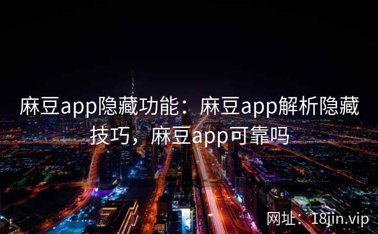 麻豆app隐藏功能：麻豆app解析隐藏技巧，麻豆app可靠吗
