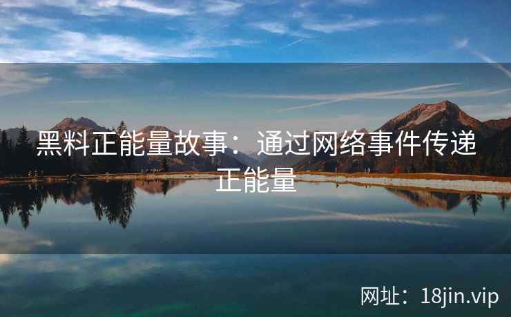 黑料正能量故事：通过网络事件传递正能量
